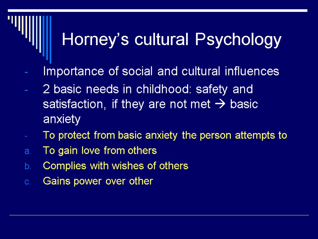 Horney’s cultural Psychology Importance of social and cultural influences 2 basic needs in childhood: